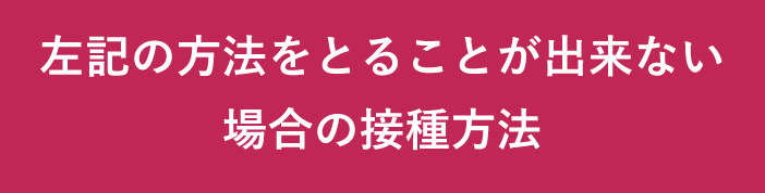 左記の方法をとることが出来ない場合の接種方法